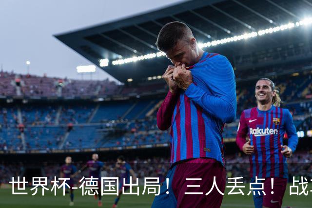 世界杯-德国出局！三人丢点！战车点球战总分4-5巴拉圭止步32强