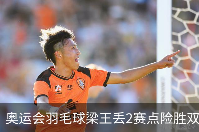 奥运会羽毛球梁王丢2赛点险胜双阿 率先晋级4强