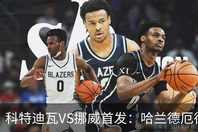 科特迪瓦VS挪威首发：哈兰德厄德高领军 佩佩凯西应战