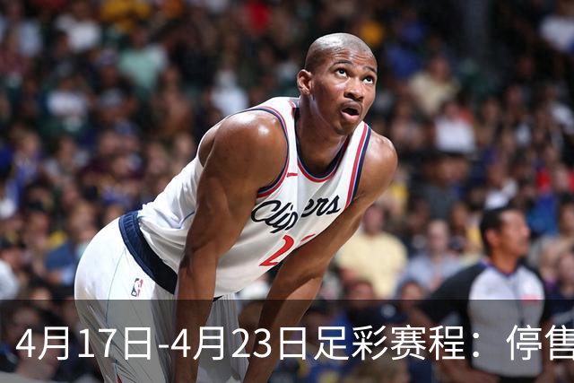 4月17日-4月23日足彩赛程：停售5期 多项杯赛入选