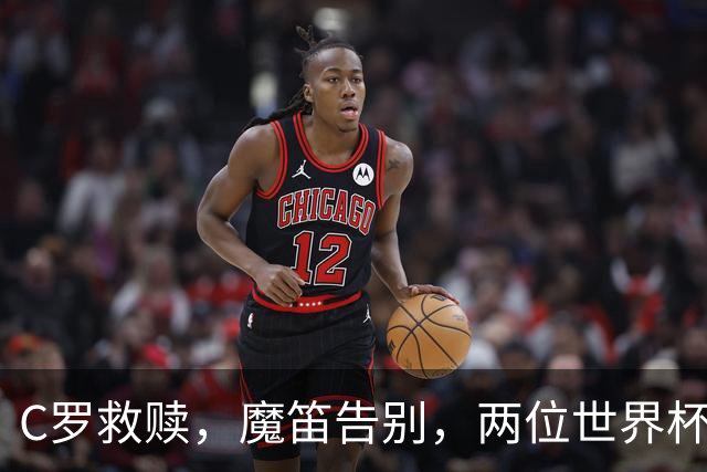 C罗救赎，魔笛告别，两位世界杯传奇终章交错