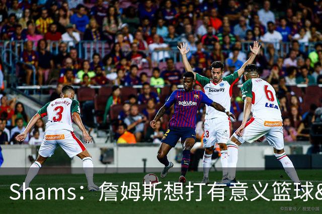 Shams：詹姆斯想打有意义篮球&每场保持竞争力 湖人近年变化巨大